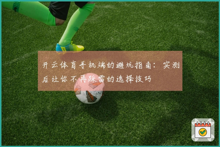开云体育手机端的避坑指南：实测后让你不再踩雷的选择技巧