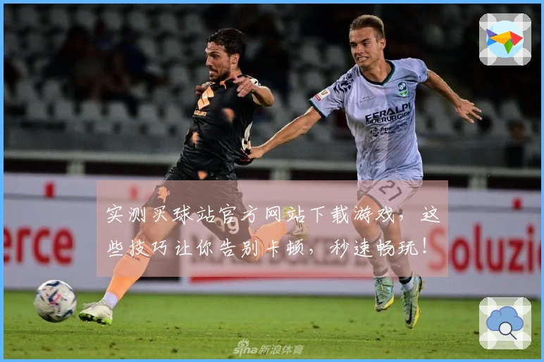 实测买球站官方网站下载游戏，这些技巧让你告别卡顿，秒速畅玩！
