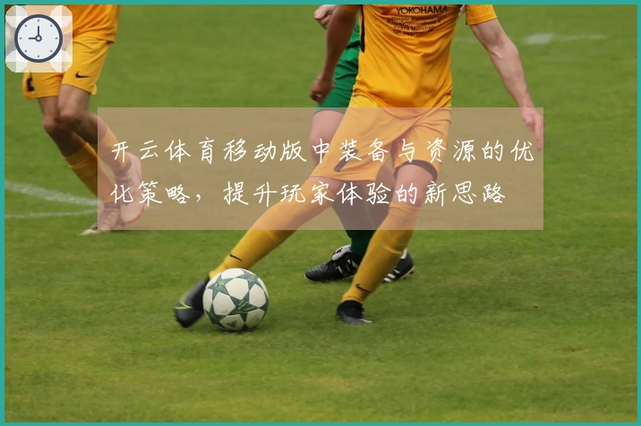 开云体育移动版中装备与资源的优化策略，提升玩家体验的新思路