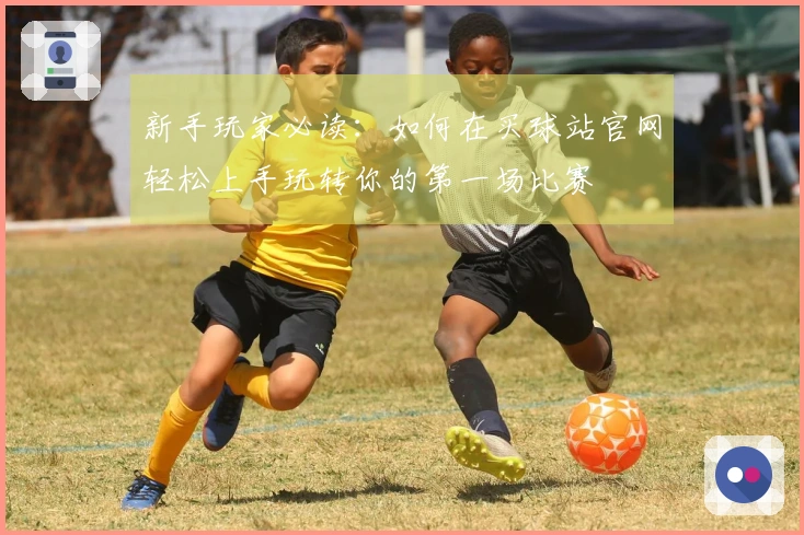 新手玩家必读：如何在买球站官网轻松上手玩转你的第一场比赛