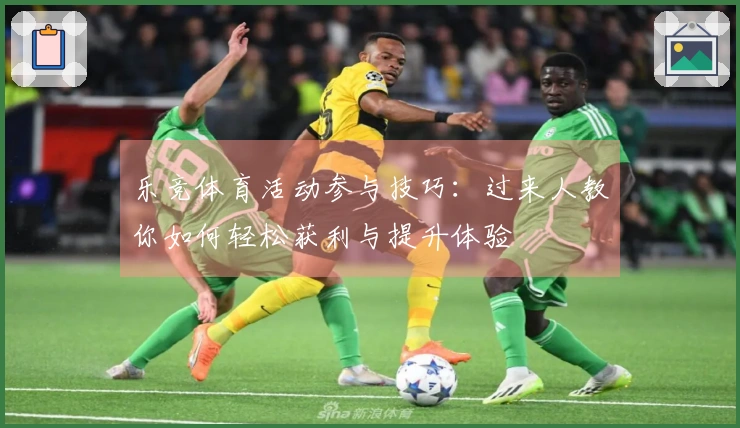 乐竞体育活动参与技巧：过来人教你如何轻松获利与提升体验