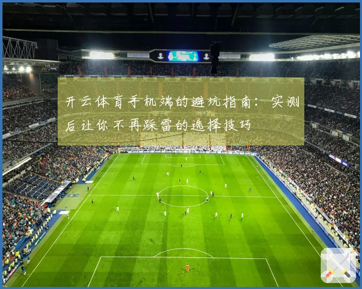 开云体育手机端的避坑指南:实测后让你不再踩雷的选择技巧