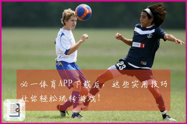 必一体育APP下载后，这些实用技巧让你轻松玩转游戏！
