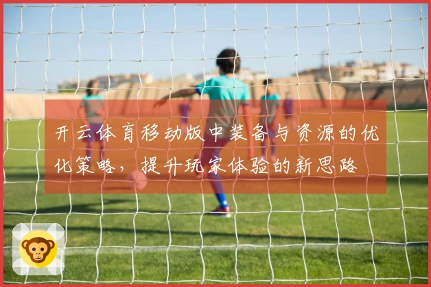 开云体育移动版中装备与资源的优化策略，提升玩家体验的新思路