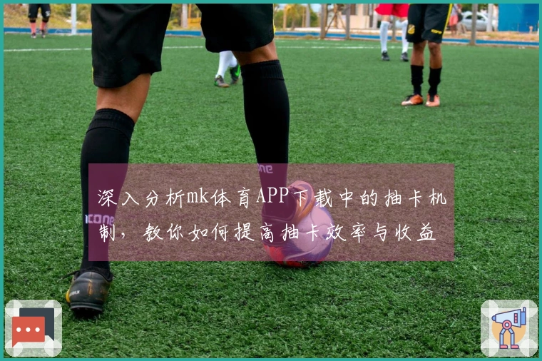 深入分析mk体育APP下载中的抽卡机制，教你如何提高抽卡效率与收益