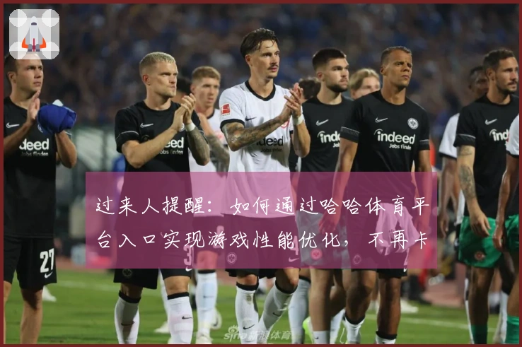 过来人提醒：如何通过哈哈体育平台入口实现游戏性能优化，不再卡顿！